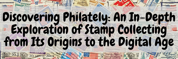 Discovering Philately: An In-Depth Exploration of Stamp Collecting from Its Origins to the Digital Age